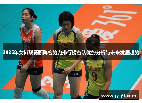 2025年女排联赛新阵容势力排行榜各队优势分析与未来发展趋势 2025年女排联赛新阵容势力排行榜各队优势分析与未来发展趋势