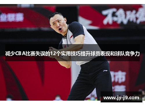 减少CBA比赛失误的12个实用技巧提升球员表现和球队竞争力 减少CBA比赛失误的12个实用技巧提升球员表现和球队竞争力