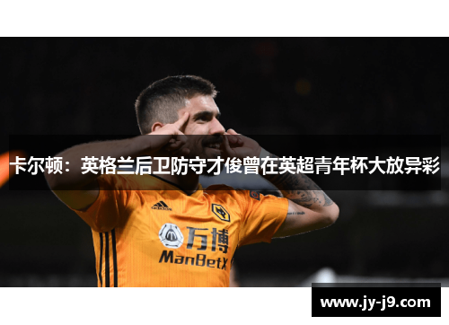 卡尔顿:英格兰后卫防守才俊曾在英超青年杯大放异彩 卡尔顿:英格兰后卫防守才俊曾在英超青年杯大放异彩