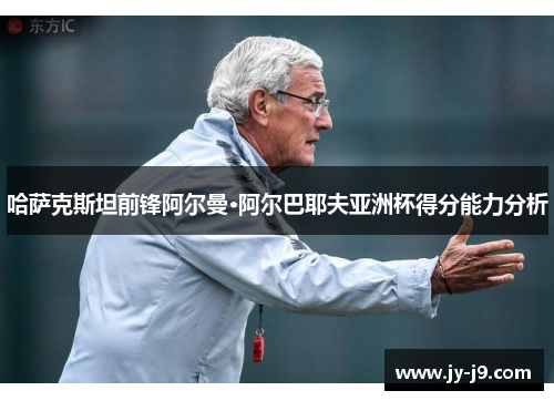 哈萨克斯坦前锋阿尔曼·阿尔巴耶夫亚洲杯得分能力分析 哈萨克斯坦前锋阿尔曼·阿尔巴耶夫亚洲杯得分能力分析