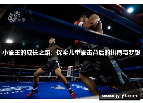 小拳王的成长之路:探索儿童拳击背后的拼搏与梦想 小拳王的成长之路:探索儿童拳击背后的拼搏与梦想