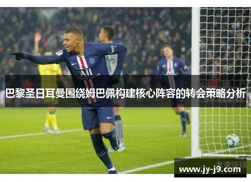 巴黎圣日耳曼围绕姆巴佩构建核心阵容的转会策略分析