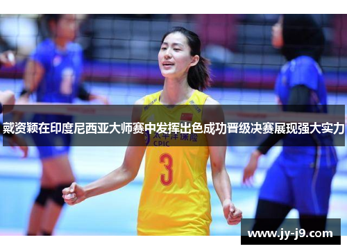 戴资颖在印度尼西亚大师赛中发挥出色成功晋级决赛展现强大实力 戴资颖在印度尼西亚大师赛中发挥出色成功晋级决赛展现强大实力