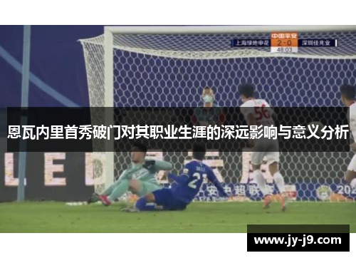 恩瓦内里首秀破门对其职业生涯的深远影响与意义分析 恩瓦内里首秀破门对其职业生涯的深远影响与意义分析