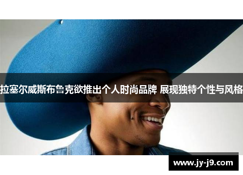 拉塞尔威斯布鲁克欲推出个人时尚品牌 展现独特个性与风格 拉塞尔威斯布鲁克欲推出个人时尚品牌 展现独特个性与风格