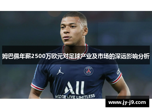 姆巴佩年薪2500万欧元对足球产业及市场的深远影响分析 姆巴佩年薪2500万欧元对足球产业及市场的深远影响分析