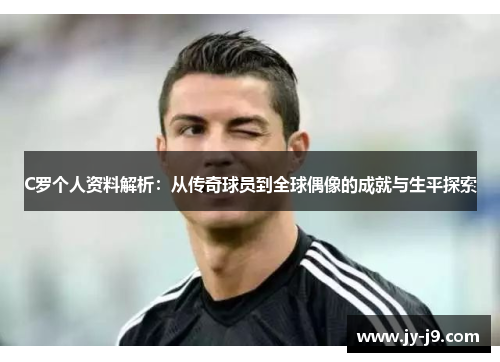 C罗个人资料解析：从传奇球员到全球偶像的成就与生平探索