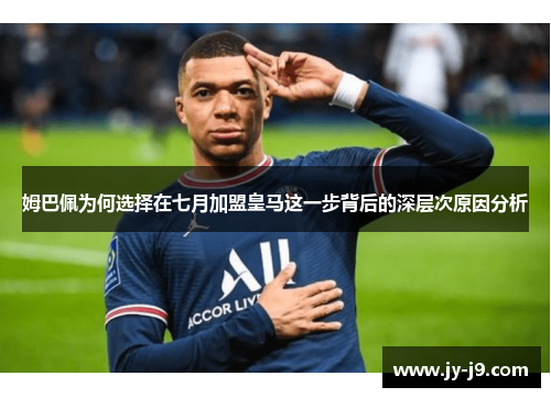 姆巴佩为何选择在七月加盟皇马这一步背后的深层次原因分析