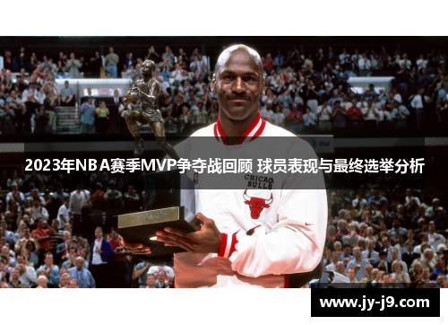 2023年NBA赛季MVP争夺战回顾 球员表现与最终选举分析 2023年NBA赛季MVP争夺战回顾 球员表现与最终选举分析