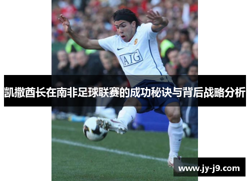 凯撒酋长在南非足球联赛的成功秘诀与背后战略分析