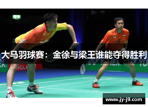 大马羽球赛：金徐与梁王谁能夺得胜利
