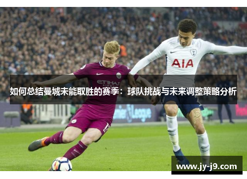 如何总结曼城未能取胜的赛季：球队挑战与未来调整策略分析