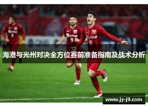 海港与光州对决全方位赛前准备指南及战术分析