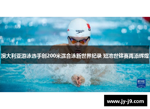 澳大利亚游泳选手创200米混合泳新世界纪录 短池世锦赛再添辉煌