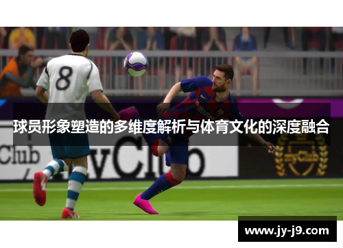 球员形象塑造的多维度解析与体育文化的深度融合