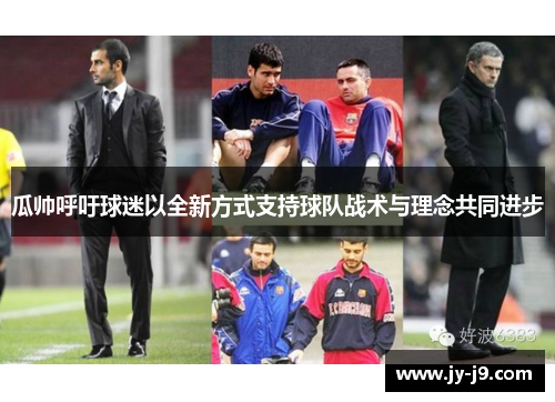 瓜帅呼吁球迷以全新方式支持球队战术与理念共同进步 瓜帅呼吁球迷以全新方式支持球队战术与理念共同进步