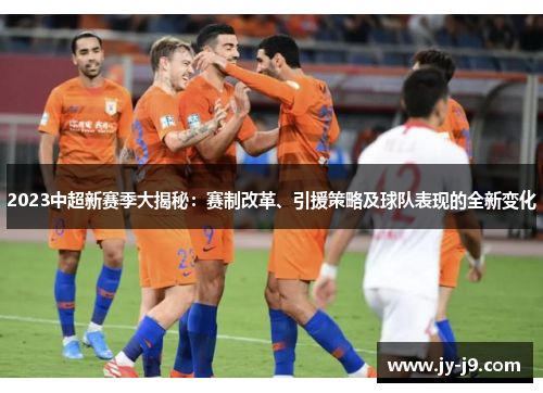 2023中超新赛季大揭秘：赛制改革、引援策略及球队表现的全新变化