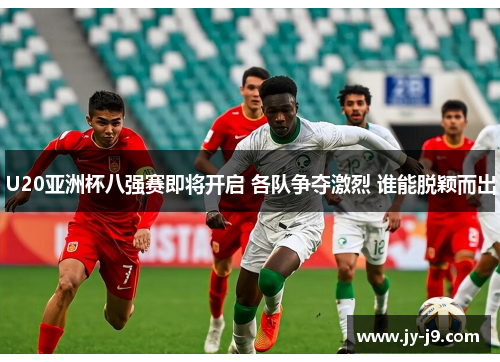 U20亚洲杯八强赛即将开启 各队争夺激烈 谁能脱颖而出