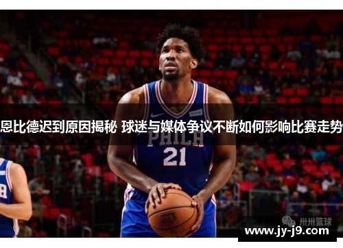 恩比德迟到原因揭秘 球迷与媒体争议不断如何影响比赛走势