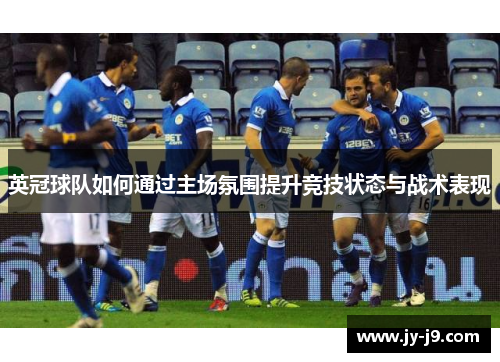 英冠球队如何通过主场氛围提升竞技状态与战术表现