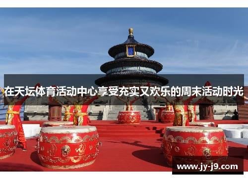 在天坛体育活动中心享受充实又欢乐的周末活动时光