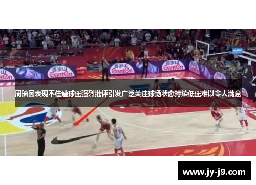 周琦因表现不佳遭球迷强烈批评引发广泛关注球场状态持续低迷难以令人满意