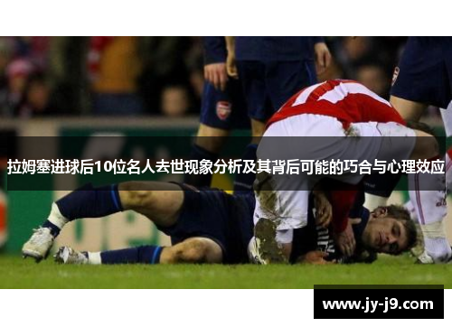 拉姆塞进球后10位名人去世现象分析及其背后可能的巧合与心理效应 拉姆塞进球后10位名人去世现象分析及其背后可能的巧合与心理效应