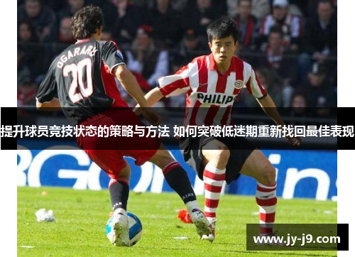 提升球员竞技状态的策略与方法 如何突破低迷期重新找回最佳表现