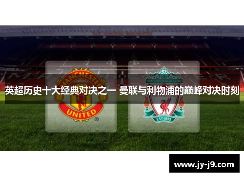 英超历史十大经典对决之一 曼联与利物浦的巅峰对决时刻 英超历史十大经典对决之一 曼联与利物浦的巅峰对决时刻