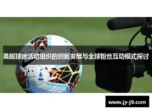 英超球迷活动组织的创新发展与全球粉丝互动模式探讨