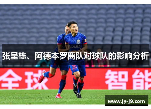 张呈栋、阿德本罗离队对球队的影响分析 张呈栋、阿德本罗离队对球队的影响分析