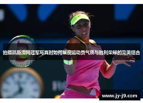 拍摄凯斯澳网冠军写真时如何展现运动员气质与胜利荣耀的完美结合