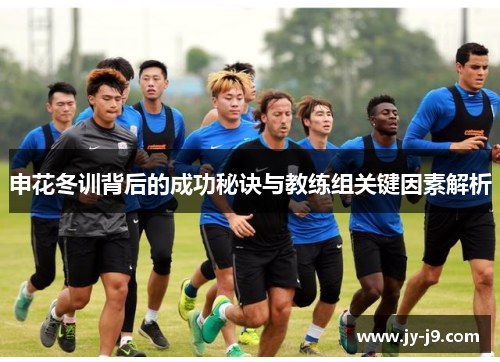 申花冬训背后的成功秘诀与教练组关键因素解析