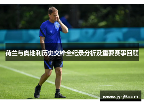 荷兰与奥地利历史交锋全纪录分析及重要赛事回顾 荷兰与奥地利历史交锋全纪录分析及重要赛事回顾