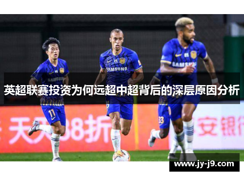 英超联赛投资为何远超中超背后的深层原因分析