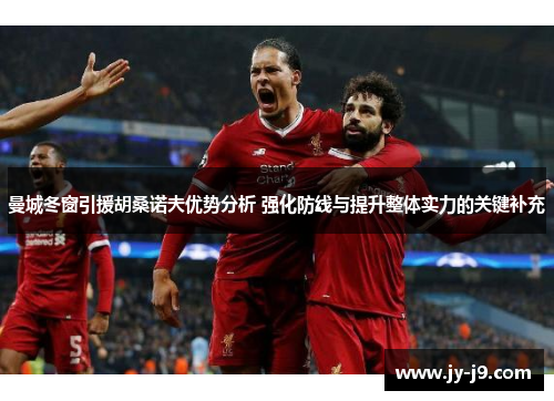 曼城冬窗引援胡桑诺夫优势分析 强化防线与提升整体实力的关键补充