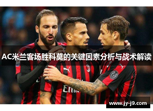 AC米兰客场胜科莫的关键因素分析与战术解读