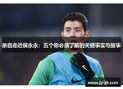 亲自走近侯永永:五个你必须了解的关键事实与故事 亲自走近侯永永:五个你必须了解的关键事实与故事