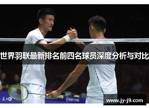 世界羽联最新排名前四名球员深度分析与对比 世界羽联最新排名前四名球员深度分析与对比