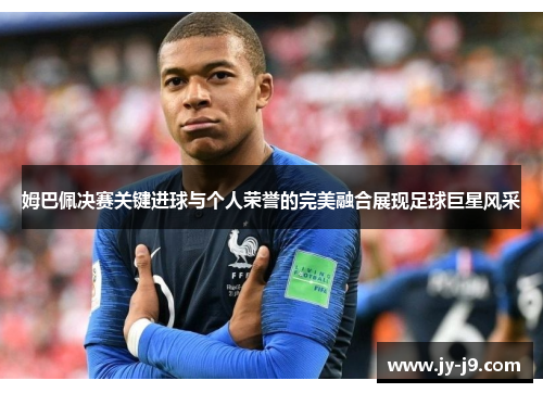 姆巴佩决赛关键进球与个人荣誉的完美融合展现足球巨星风采