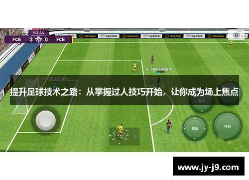 提升足球技术之路:从掌握过人技巧开始,让你成为场上焦点 提升足球技术之路:从掌握过人技巧开始,让你成为场上焦点
