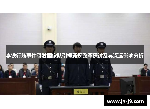 李铁行贿事件引发国家队引援新规改革探讨及其深远影响分析 李铁行贿事件引发国家队引援新规改革探讨及其深远影响分析
