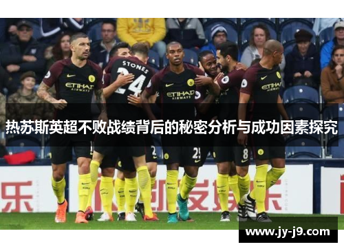 热苏斯英超不败战绩背后的秘密分析与成功因素探究