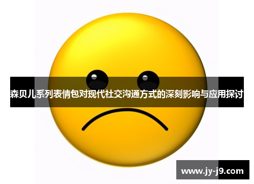 森贝儿系列表情包对现代社交沟通方式的深刻影响与应用探讨