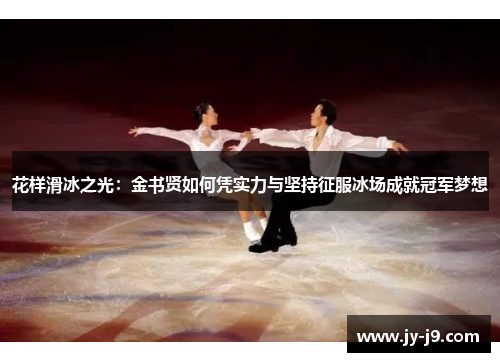花样滑冰之光：金书贤如何凭实力与坚持征服冰场成就冠军梦想