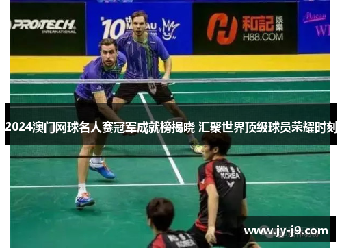 2024澳门网球名人赛冠军成就榜揭晓 汇聚世界顶级球员荣耀时刻