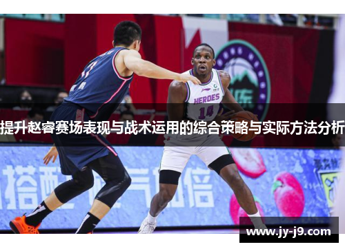 提升赵睿赛场表现与战术运用的综合策略与实际方法分析 提升赵睿赛场表现与战术运用的综合策略与实际方法分析