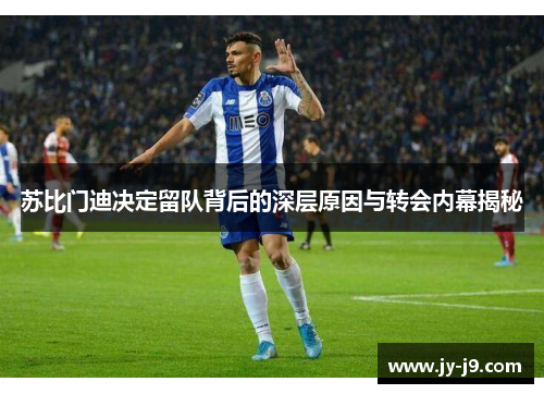 苏比门迪决定留队背后的深层原因与转会内幕揭秘