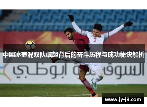 中国冰壶混双队崛起背后的奋斗历程与成功秘诀解析 中国冰壶混双队崛起背后的奋斗历程与成功秘诀解析