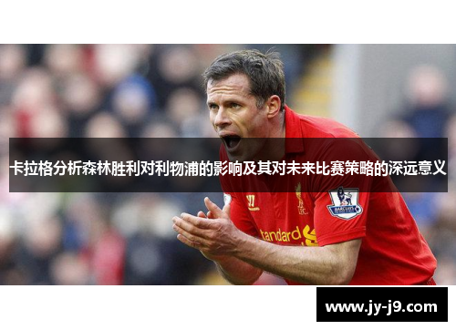 卡拉格分析森林胜利对利物浦的影响及其对未来比赛策略的深远意义